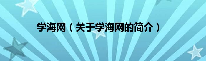 學(xué)海網(wǎng)（關(guān)于學(xué)海網(wǎng)的簡(jiǎn)介）