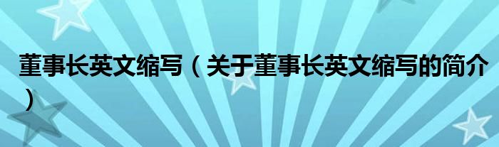 董事長英文縮寫（關(guān)于董事長英文縮寫的簡(jiǎn)介）