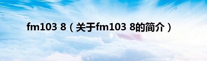 fm103 8（關(guān)于fm103 8的簡介）