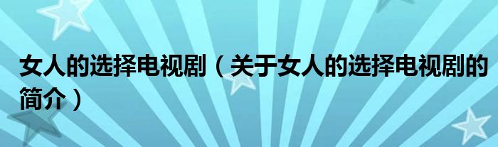 女人的選擇電視?。P(guān)于女人的選擇電視劇的簡介）