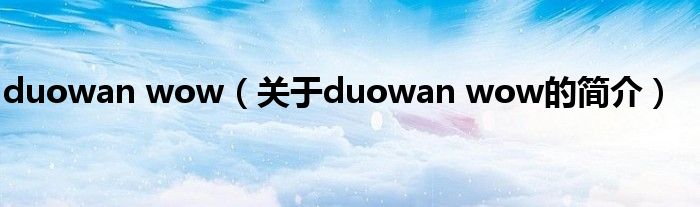 duowan wow（關(guān)于duowan wow的簡(jiǎn)介）