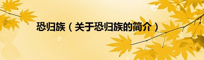 恐歸族（關(guān)于恐歸族的簡(jiǎn)介）