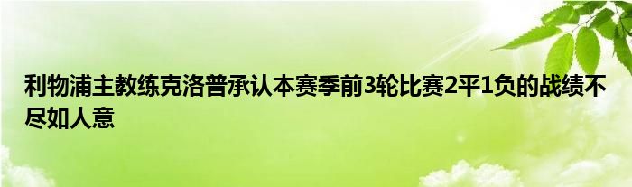 利物浦主教練克洛普承認(rèn)本賽季前3輪比賽2平1負(fù)的戰(zhàn)績不盡如人意