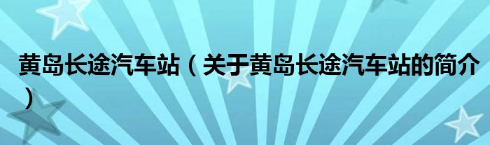 黃島長途汽車站（關于黃島長途汽車站的簡介）