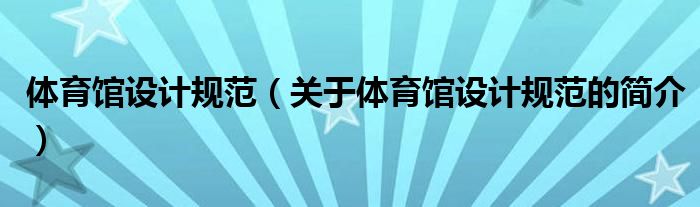 體育館設(shè)計(jì)規(guī)范（關(guān)于體育館設(shè)計(jì)規(guī)范的簡(jiǎn)介）