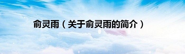 俞靈雨（關(guān)于俞靈雨的簡(jiǎn)介）