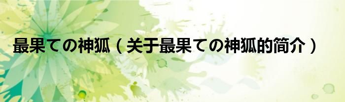 最果ての神狐（關(guān)于最果ての神狐的簡介）