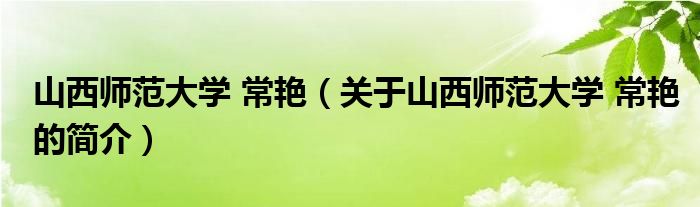 山西師范大學 常艷（關(guān)于山西師范大學 常艷的簡介）