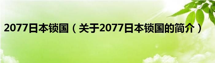 2077日本鎖國(guó)（關(guān)于2077日本鎖國(guó)的簡(jiǎn)介）