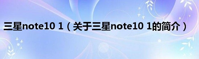 三星note10 1（關(guān)于三星note10 1的簡介）