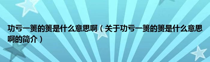 功虧一簣的簣是什么意思?。P(guān)于功虧一簣的簣是什么意思啊的簡介）