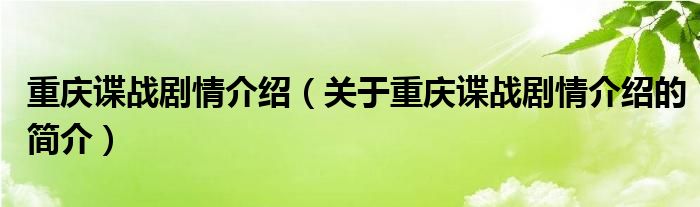 重慶諜戰(zhàn)劇情介紹（關(guān)于重慶諜戰(zhàn)劇情介紹的簡(jiǎn)介）