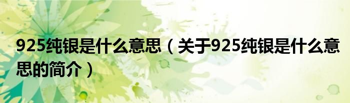 925純銀是什么意思（關于925純銀是什么意思的簡介）