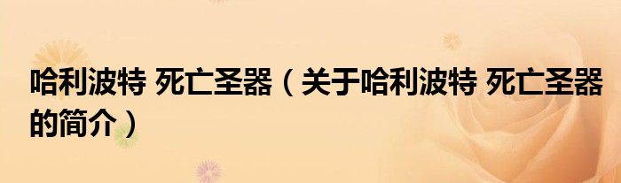 哈利波特 死亡圣器（關(guān)于哈利波特 死亡圣器的簡介）