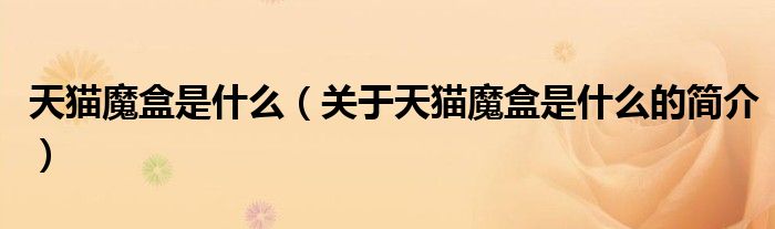 天貓魔盒是什么（關(guān)于天貓魔盒是什么的簡(jiǎn)介）