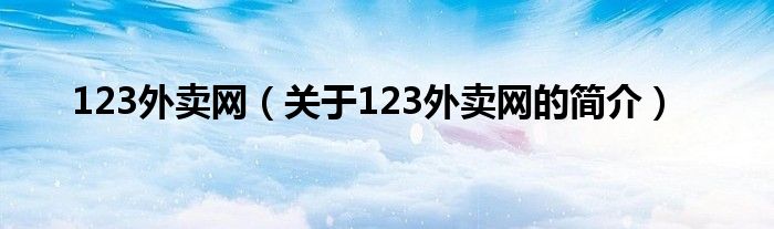 123外賣網(wǎng)（關(guān)于123外賣網(wǎng)的簡(jiǎn)介）