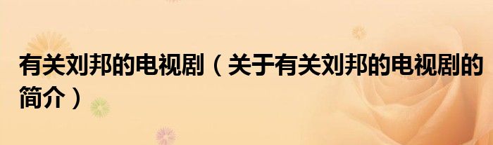 有關(guān)劉邦的電視?。P(guān)于有關(guān)劉邦的電視劇的簡(jiǎn)介）