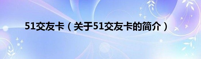 51交友卡（關(guān)于51交友卡的簡介）