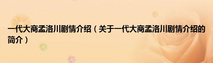 一代大商孟洛川劇情介紹（關(guān)于一代大商孟洛川劇情介紹的簡介）