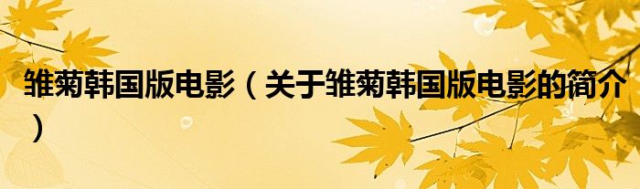 雛菊韓國(guó)版電影（關(guān)于雛菊韓國(guó)版電影的簡(jiǎn)介）