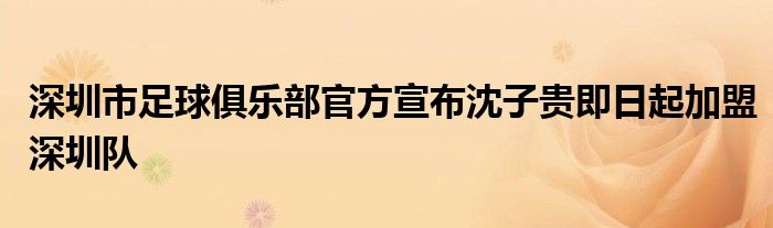 深圳市足球俱樂部官方宣布沈子貴即日起加盟深圳隊(duì)