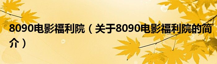 8090電影福利院（關于8090電影福利院的簡介）