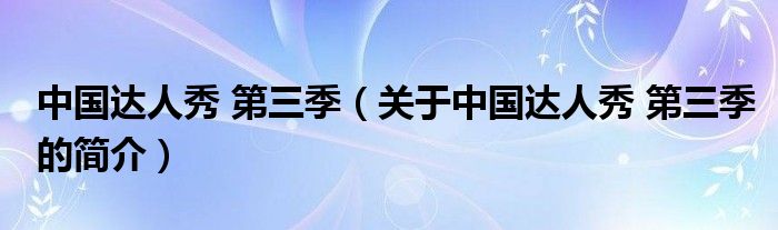 中國(guó)達(dá)人秀 第三季（關(guān)于中國(guó)達(dá)人秀 第三季的簡(jiǎn)介）