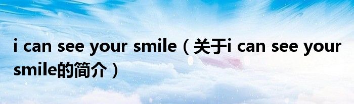 i can see your smile（關于i can see your smile的簡介）