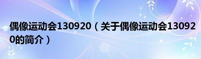 偶像運(yùn)動(dòng)會130920（關(guān)于偶像運(yùn)動(dòng)會130920的簡介）