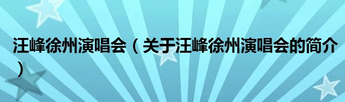 汪峰徐州演唱會(huì)（關(guān)于汪峰徐州演唱會(huì)的簡介）