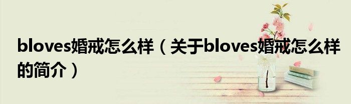 bloves婚戒怎么樣（關于bloves婚戒怎么樣的簡介）