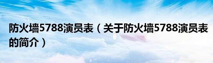 防火墻5788演員表（關(guān)于防火墻5788演員表的簡介）