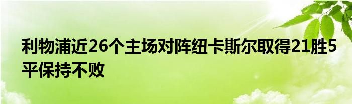 利物浦近26個主場對陣紐卡斯?fàn)柸〉?1勝5平保持不敗