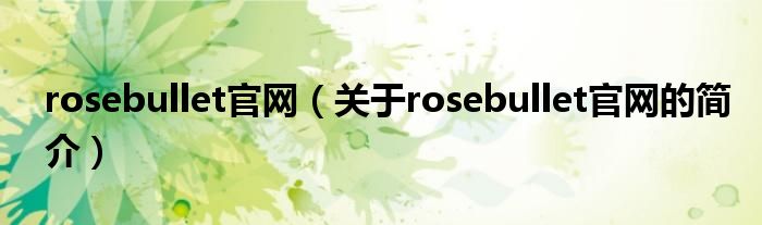 rosebullet官網(wǎng)（關(guān)于rosebullet官網(wǎng)的簡(jiǎn)介）