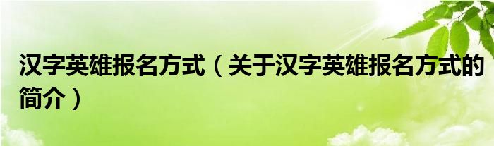 漢字英雄報名方式（關(guān)于漢字英雄報名方式的簡介）