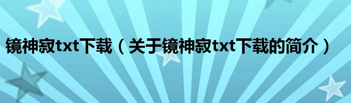 鏡神寂txt下載（關(guān)于鏡神寂txt下載的簡介）