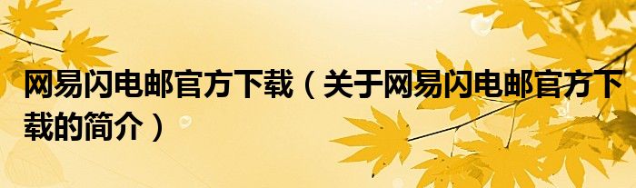 網(wǎng)易閃電郵官方下載（關(guān)于網(wǎng)易閃電郵官方下載的簡介）