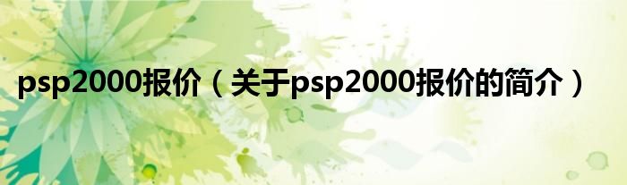 psp2000報價（關(guān)于psp2000報價的簡介）