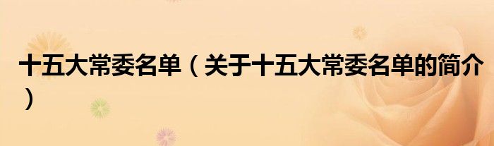 十五大常委名單（關(guān)于十五大常委名單的簡(jiǎn)介）