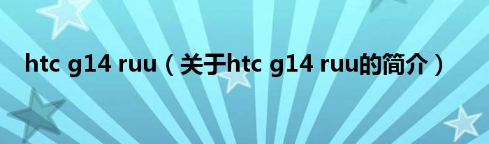 htc g14 ruu（關(guān)于htc g14 ruu的簡介）