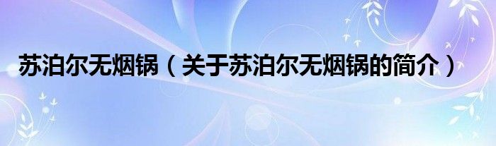 蘇泊爾無煙鍋（關(guān)于蘇泊爾無煙鍋的簡(jiǎn)介）