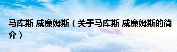 馬庫斯 威廉姆斯（關(guān)于馬庫斯 威廉姆斯的簡(jiǎn)介）