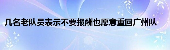 幾名老隊員表示不要報酬也愿意重回廣州隊