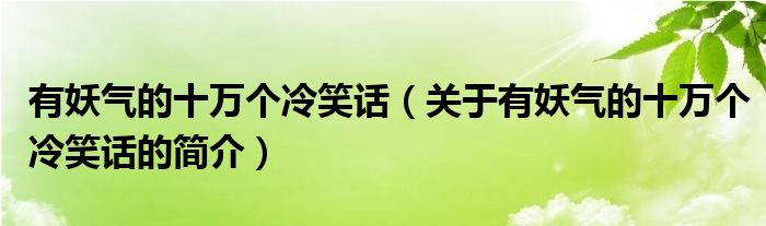 有妖氣的十萬個冷笑話（關(guān)于有妖氣的十萬個冷笑話的簡介）