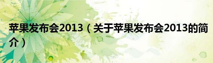 蘋(píng)果發(fā)布會(huì)2013（關(guān)于蘋(píng)果發(fā)布會(huì)2013的簡(jiǎn)介）