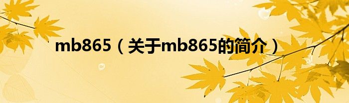 mb865（關(guān)于mb865的簡(jiǎn)介）