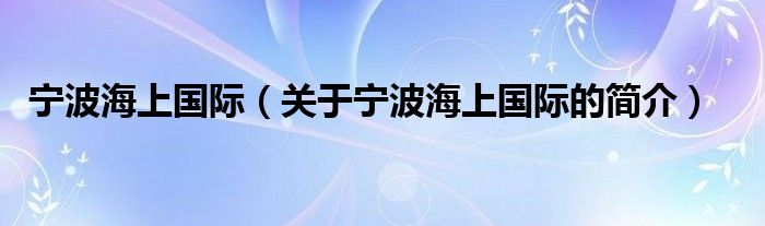 寧波海上國際（關(guān)于寧波海上國際的簡介）