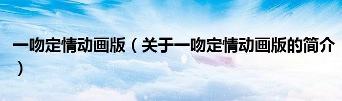 一吻定情動畫版（關于一吻定情動畫版的簡介）