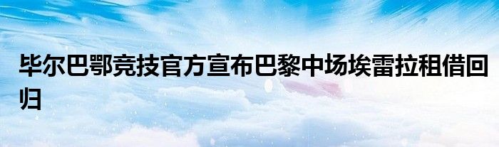 畢爾巴鄂競技官方宣布巴黎中場埃雷拉租借回歸