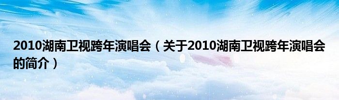 2010湖南衛(wèi)視跨年演唱會（關(guān)于2010湖南衛(wèi)視跨年演唱會的簡介）